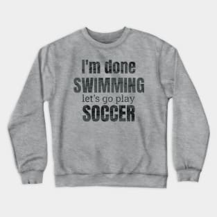 I'm done swimming, let's go play soccer design Crewneck Sweatshirt